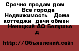 Срочно продам дом  - Все города Недвижимость » Дома, коттеджи, дачи обмен   . Ненецкий АО,Белушье д.